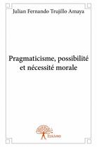 Couverture du livre « Pragmaticisme, possibilité et necessité morale » de Julian Fernando Trujillo Amaya aux éditions Edilivre