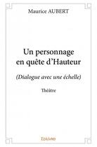 Couverture du livre « Un personnage en quete d'hauteur ; dialogue avec une échelle » de Aubert Maurice aux éditions Edilivre