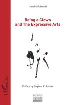 Couverture du livre « Being a clown and the expressive arts » de Isabelle Schenkel aux éditions Editions L'harmattan