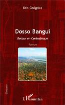 Couverture du livre « Dosso Bangui ; retour en Centrafrique » de Kris Gregoire aux éditions L'harmattan