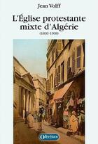 Couverture du livre « L'eglise protestante mixte d'algerie (1830-1908) » de Jean Volff aux éditions Olivetan