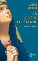 Couverture du livre « La prière chrétienne : guide pratique » de Jacques Gauthier aux éditions Ephata
