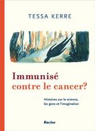 Couverture du livre « Immunisé contre le cancer ? des histoires de science, d'humain et d'imagination » de Tessa Kerre aux éditions Editions Racine