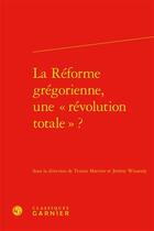 Couverture du livre « La réforme grégorienne, une révolution totale ? » de Tristan Martine et Jeremy Winandy aux éditions Classiques Garnier