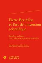 Couverture du livre « Pierre Bourdieu et l'art de l'invention scientifique : enquêter au Centre de sociologie européenne (1959-1969) » de Julien Duval et Johan Heilbron et Pernelle Issenhuth et Collectif aux éditions Classiques Garnier