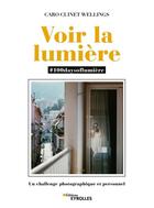 Couverture du livre « Voir la lumière : #100daysoflumière : un challenge photographique et personnel » de Caro Cuinet Wellings aux éditions Eyrolles