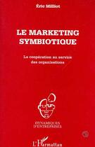 Couverture du livre « Le marketing symbiotique : La coopération au service des organisations » de Eric Milliot aux éditions L'harmattan