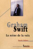 Couverture du livre « Graham Swift, la scène de la voix » de Pascale Tollance aux éditions Pu Du Septentrion
