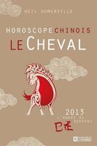 Couverture du livre « Le cheval ; horoscope chinois 2013 » de Somerville Neil aux éditions Editions De L'homme