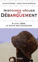 Couverture du livre « Histoires vécues du débarquement ; 6 juin 1944 : le matin des Canadiens » de Jean-Louis Morgan et Stanke Alain aux éditions Archipel