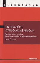 Couverture du livre « Un demi-siècle d'africanisme africain ; terrains, acteurs et enjeux des sciences sociales en Afrique » de Jean Copans aux éditions Karthala