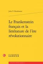 Couverture du livre « Le Frankenstein français et la littérature de l'ère révolutionnaire » de Julia Douthwaite aux éditions Classiques Garnier