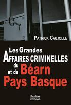 Couverture du livre « Les grandes affaires criminelles du Béarn et du Pays Basque » de Patrick Caujolle aux éditions De Boree