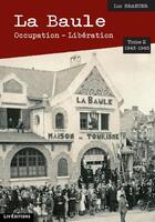 Couverture du livre « La Baule : occupation : libération t.2 ; 1943 - 1945 » de Luc Braeuer aux éditions Liv'editions