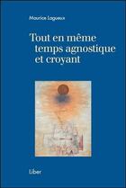 Couverture du livre « Tout en même temps agnostique et croyant » de Maurice Lagueux aux éditions Liber
