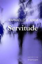 Couverture du livre « Servitude » de Raphaelle B. Adam aux éditions Triptyque