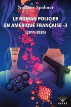 Couverture du livre « Le roman policier en Amérique française t.3 : 2011-2020 » de Norbert Spehner aux éditions Alire