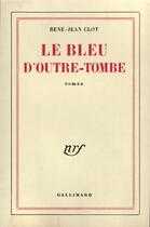 Couverture du livre « Le bleu d'outre-tombe » de Rene-Jean Clot aux éditions Gallimard (patrimoine Numerise)