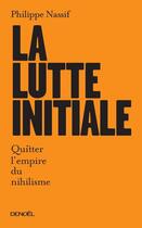 Couverture du livre « La lutte initiale ; quitter l'empire du nihilisme » de Philippe Nassif aux éditions Denoel