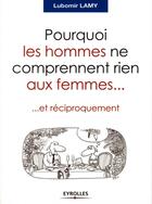 Couverture du livre « Pourquoi les hommes ne comprennent rien aux femmes... et réciproquement » de Lubomir Lamy aux éditions Eyrolles