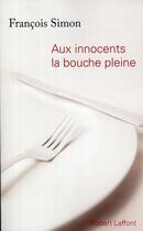Couverture du livre « Aux innocents la bouche pleine » de François Simon aux éditions Robert Laffont