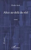 Couverture du livre « Alice au-delà du réel » de Elodie Aeck aux éditions Editions L'harmattan