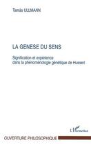 Couverture du livre « La genese du sens - signification et experience dans la phenomenologie genetique de husserl » de Tamas Ullmann aux éditions Editions L'harmattan