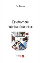 Couverture du livre « L'enfant qui préfère être père » de Eric Baisson aux éditions Editions Du Net