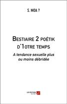 Couverture du livre « Bestiaire 2 poétik d'1otre temps ; à tendance sexuelle plus ou moins débridée » de S. Moa ? aux éditions Editions Du Net
