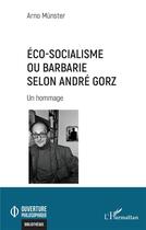 Couverture du livre « Éco-socialisme ou barbarie selon André Gorz : Un hommage » de Arno Munster aux éditions L'harmattan