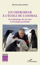 Couverture du livre « Un chercheur à l'école de l'animal : De l'éthologie de terrain à l'écologie profonde » de Pierre Jouventin aux éditions L'harmattan