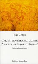 Couverture du livre « Lire, interpréter, actualiser ; pour quoi les études littéraires ? » de Yves Citton aux éditions Amsterdam