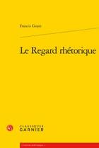 Couverture du livre « Le regard rhétorique » de Francis Goyet aux éditions Classiques Garnier