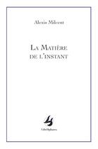 Couverture du livre « La matière de l'instant » de Milcent Alexis aux éditions Librisphaera