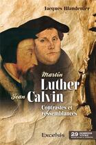 Couverture du livre « Martin Luther et Jean Calvin ; contrastes et ressemblances » de Jacques Blandenier aux éditions Excelsis