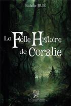 Couverture du livre « La Folle Histoire de Coralie » de Eulalie Bue aux éditions La Compagnie Litteraire