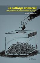 Couverture du livre « Le suffrage universel et le problème de la souveraineté du peuple » de Paul Brousse aux éditions Le Flibustier