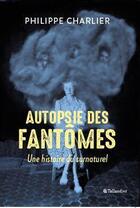 Couverture du livre « Autopsie des fantômes ; une histoire du surnaturel » de Philippe Charlier aux éditions Tallandier
