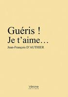 Couverture du livre « Guéris ! je t'aime... » de Jean-Francois D' Authier aux éditions Verone