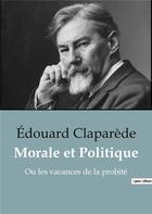 Couverture du livre « Morale et Politique : Ou les vacances de la probité » de Edouard Claparede aux éditions Shs Editions