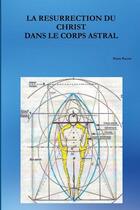 Couverture du livre « LA RESURRECTION DU CHRIST DANS LE CORPS ASTRAL » de Pierre Puccio aux éditions Lulu