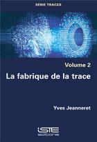 Couverture du livre « La fabrique de la trace » de Yves Jeanneret aux éditions Iste