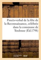 Couverture du livre « Proces-verbal de la fete de la reconnaissance, celebree dans la commune de toulouse (ed.1798) - , le » de  aux éditions Hachette Bnf