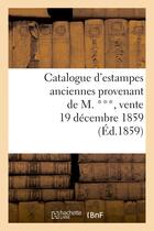 Couverture du livre « Catalogue d'estampes anciennes provenant de m. ***, vente 19 decembre 1859 » de  aux éditions Hachette Bnf