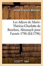 Couverture du livre « Les Adieux de Marie-Thérèse-Charlotte de Bourbon. Almanach pour l'année 1796 : Une vie de Marie-Thérèse-Charlotte, un recueil de romances, de chansons, d'idylles, d'allégories » de Michaud J-F. aux éditions Hachette Bnf