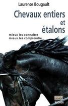 Couverture du livre « Chevaux entiers et étalons : mieux les connaître, mieux les comprendre » de Laurence Bougault aux éditions Rocher