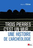 Couverture du livre « Trois pierres, c'est un mur... une histoire de l'archéologie » de Eric H. Cline aux éditions Cnrs