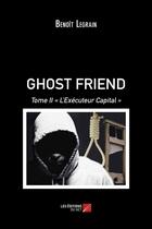 Couverture du livre « Ghost friend t.2 ; l'éxécuteur capital » de Benoit Legrain aux éditions Editions Du Net