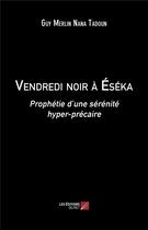 Couverture du livre « Vendredi noir à Eséka : prophétie d'une sérénité hyper-précaire » de Guy Merlin-Nana Tadoun aux éditions Editions Du Net