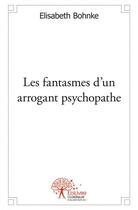 Couverture du livre « Les fantasmes d'un arrogant psychopathe - speculations hasardeuses » de Elisabeth Bohnke aux éditions Edilivre